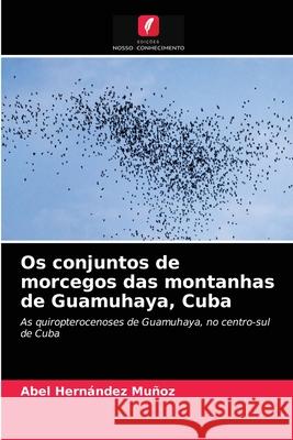 Os conjuntos de morcegos das montanhas de Guamuhaya, Cuba Abel Hernández Muñoz 9786204077222 Edicoes Nosso Conhecimento - książka