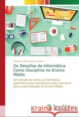 Os Desafios da Informática Como Disciplina no Ensino Médio Vieira Veloso Nunes, Anderson 9786139607105 Novas Edicoes Academicas - książka