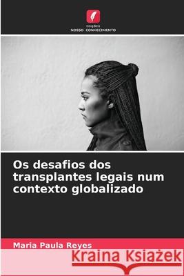 Os desafios dos transplantes legais num contexto globalizado Maria Paula Reyes 9786207943593 Edicoes Nosso Conhecimento - książka