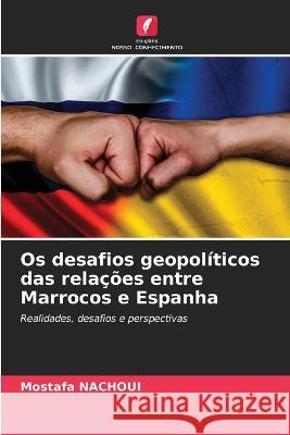 Os desafios geopoliticos das relacoes entre Marrocos e Espanha Mostafa Nachoui   9786206105367 Edicoes Nosso Conhecimento - książka