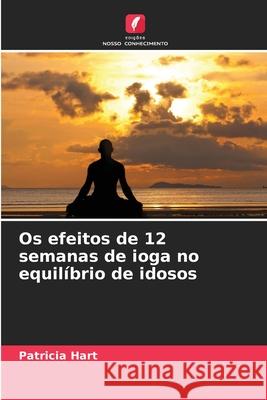 Os efeitos de 12 semanas de ioga no equilíbrio de idosos Hart, Patricia 9786209266812 Edições Nosso Conhecimento - książka