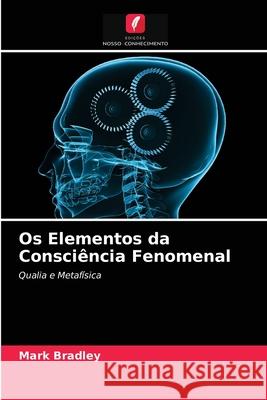 Os Elementos da Consciência Fenomenal Mark Bradley 9786203326628 Edicoes Nosso Conhecimento - książka