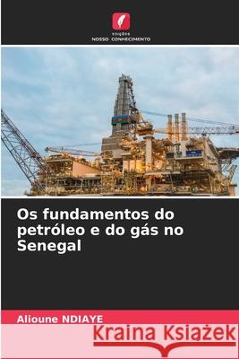 Os fundamentos do petr?leo e do g?s no Senegal Alioune Ndiaye 9786207916818 Edicoes Nosso Conhecimento - książka