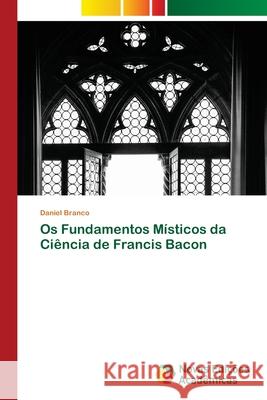 Os Fundamentos Místicos da Ciência de Francis Bacon Branco, Daniel 9786203467628 Novas Edicoes Academicas - książka