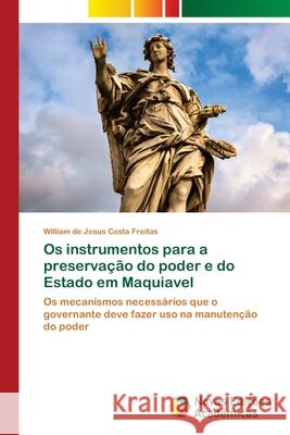 Os instrumentos para a preservação do poder e do Estado em Maquiavel Freitas, William de Jesus Costa 9786202808392 Novas Edicoes Academicas - książka