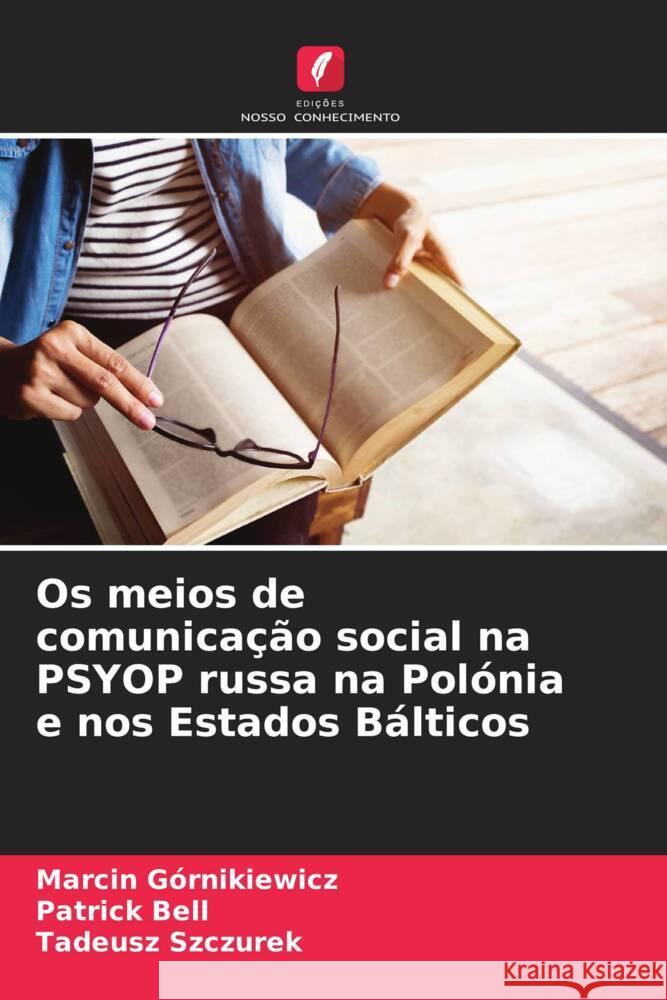 Os meios de comunicação social na PSYOP russa na Polónia e nos Estados Bálticos Górnikiewicz, Marcin, Bell, Patrick, Szczurek, Tadeusz 9786208239503 Edições Nosso Conhecimento - książka