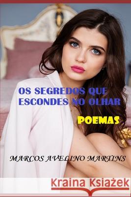 OS Segredos Que Escondes No Olhar: Poemas Marcos Avelino Martins 9781521383551 Independently Published - książka