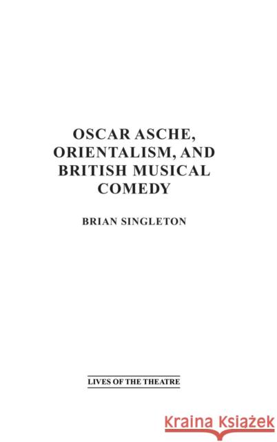 Oscar Asche, Orientalism, and British Musical Comedy Brian Singleton 9780275979294 Praeger Publishers - książka