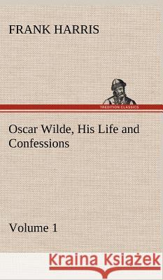 Oscar Wilde, His Life and Confessions - Volume 1 Frank Harris (Emeritus Professor of Construction University of Wolverhampton) 9783849199197 Tredition Classics - książka