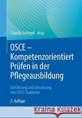 OSCE – Kompetenzorientiert Prüfen in der Pflegeausbildung: Einführung und Umsetzung von OSCE-Stationen Claudia Schlegel 9783662670590 Springer - książka