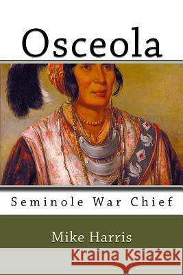 Osceola: Seminole War Chief Mike Harris 9781985346598 Createspace Independent Publishing Platform - książka
