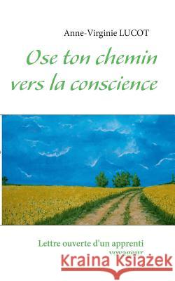 Ose ton chemin vers la conscience: Lettre ouverte d'un apprenti voyageur Anne-Virginie Lucot 9782322033850 Books on Demand - książka