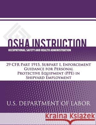 OSHA Instruction: 29 CFR Part 1915, Subpart I, Enforcement Guidance for Personal Protective Equipment (PPE) in Shipyard Employment Administration, Occupational Safety and 9781479343348 Createspace - książka