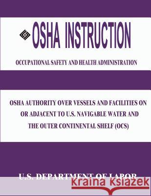 OSHA Instruction: OSHA Authority Over Vessels and Facilities on or Adjacent to U.S. Navigable Waters and the Outer Continental Shelf (OC Labor, U. S. Department of 9781514105818 Createspace - książka