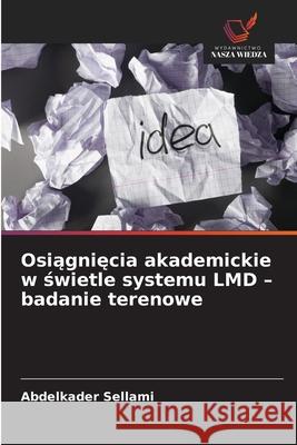 Osiagniecia akademickie w swietle systemu LMD - badanie terenowe Sellami, Abdelkader 9786208917524 Wydawnictwo Nasza Wiedza - książka