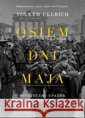 Osiem dni maja. Ostateczny upadek III Rzeszy Volker Ullrich, Artur Kożuch 9788381353762 HI:STORY - książka