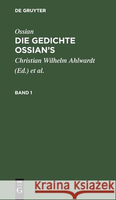 Ossian [Angebl. Verf.]; James Macpherson: Die Gedichte Oisian's. Band 1 James Christian Wil MacPherson Ahlwardt, Ossian [Angebl Verf ], James MacPherson, Christian Wilhelm Ahlwardt 9783111057323 De Gruyter - książka