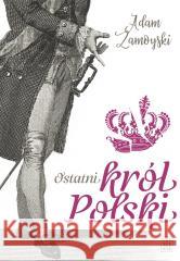Ostatni król Polski Adam Zamoyski 9788307035956 Czytelnik - książka