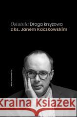 Ostatnia Droga krzyżowa z ks. Janem Kaczkowskim Jan Kaczkowski 9788327738974 WAM - książka