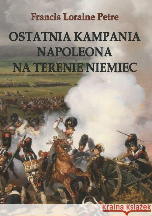 Ostatnia kampania Napoleona na terenie Niemiec Francis Loraine Petre 9788378898061 Napoleon V - książka