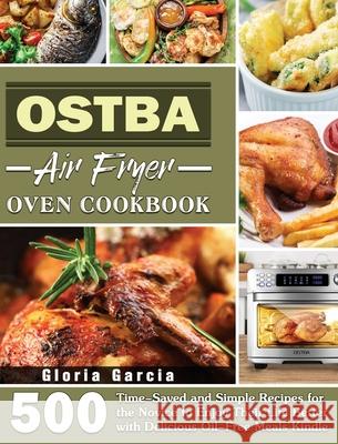 OSTBA Air Fryer Oven Cookbook: 500 Time-Saved and Simple Recipes for the Novice to Enjoy Their Life Better with Delicious Oil-Free Meals Kindle Gloria Garcia 9781801246859 Gloria Garcia - książka