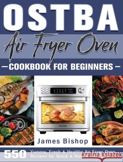 OSTBA Air Fryer Oven Cookbook for beginners: 550 Yummy, Fresh & Healthy Air Fryer Oven Recipes for Quick & Hassle-Free Frying! James Bishop 9781801246873 James Bishop - książka