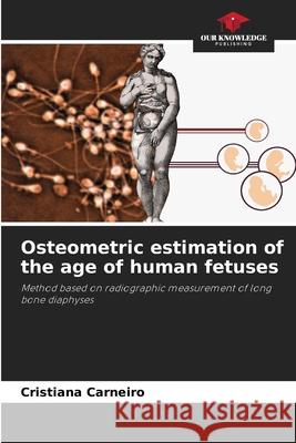 Osteometric estimation of the age of human fetuses Carneiro, Cristiana 9786202465021 Our Knowledge Publishing - książka
