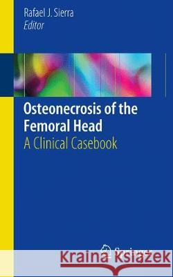 Osteonecrosis of the Femoral Head: A Clinical Casebook Sierra, Rafael J. 9783319506623 Springer - książka
