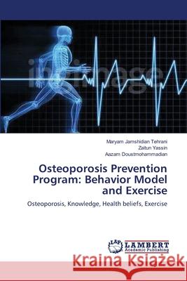 Osteoporosis Prevention Program: Behavior Model and Exercise Jamshidian Tehrani, Maryam 9783659362347 LAP Lambert Academic Publishing - książka