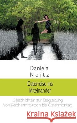 Osterreise ins Miteinander: Geschichten zur Begleitung von Aschermittwoch bis Ostermontag Noitz, Daniela 9783739228839 Books on Demand - książka