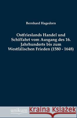 Ostfrieslands Handel und Schiffahrt vom Ausgang des 16. Jahrhunderts bis zum Westfälischen Frieden (1580 - 1648) Hagedorn, Bernhard 9783845742441 UNIKUM - książka