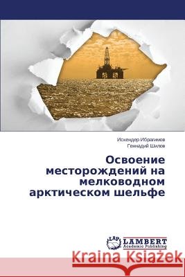 Osvoenie Mestorozhdeniy Na Melkovodnom Arkticheskom Shel'fe Ibragimov Iskender                       Shilov Gennadiy 9783848425440 LAP Lambert Academic Publishing - książka
