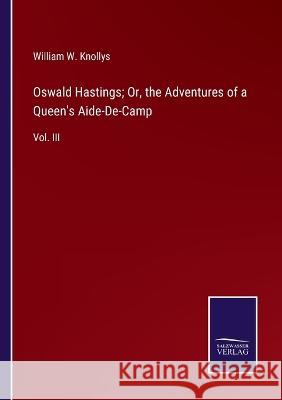 Oswald Hastings; Or, the Adventures of a Queen's Aide-De-Camp: Vol. III William W Knollys 9783375068486 Salzwasser-Verlag - książka