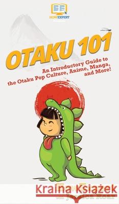 Otaku 101: An Introductory Guide to the Otaku Pop Culture, Anime, Manga, and More! Howexpert                                Roar Jessica 9781950864911 Howexpert - książka