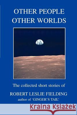 Other People Other Worlds: The collected short stories of Fielding, Robert Leslie 9780595340651 iUniverse - książka