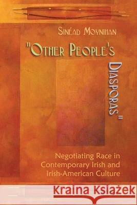 Other People's Diasporas: Negotiating Race in Contemporary Irish and Irish American Culture Moynihan, Sinéad 9780815633105 Syracuse University Press - książka