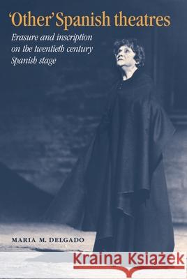 'Other' Spanish Theatres: Erasure and Inscription on the Twentieth-Century Spanish Stage Delgado, Maria M. 9780719059766 Manchester University Press - książka