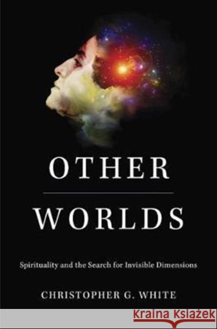 Other Worlds: Spirituality and the Search for Invisible Dimensions Christopher G. White 9780674984295 Harvard University Press - książka