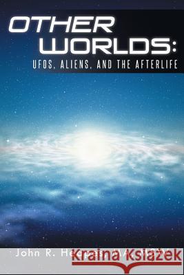 Other Worlds: UFOs, Aliens, and the Afterlife Heapes Ma Msw, John R. 9781491721902 iUniverse.com - książka