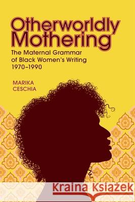Otherworldly Mothering: The Maternal Grammar of Black Women's Writing, 1970-1990 Marika Ceschia 9780807182499 LSU Press - książka