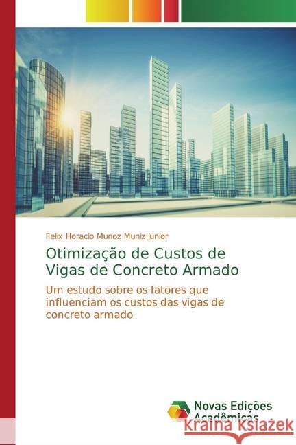Otimização de Custos de Vigas de Concreto Armado : Um estudo sobre os fatores que influenciam os custos das vigas de concreto armado Horacio Munoz Muniz Junior, Felix 9786139794485 Novas Edicioes Academicas - książka