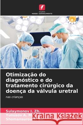 Otimização do diagnóstico e do tratamento cirúrgico da doença da válvula uretral I. Zh., Sulaymonov, A. M., Yunusov, S. Sh., Shomansurov 9786209350306 Edições Nosso Conhecimento - książka