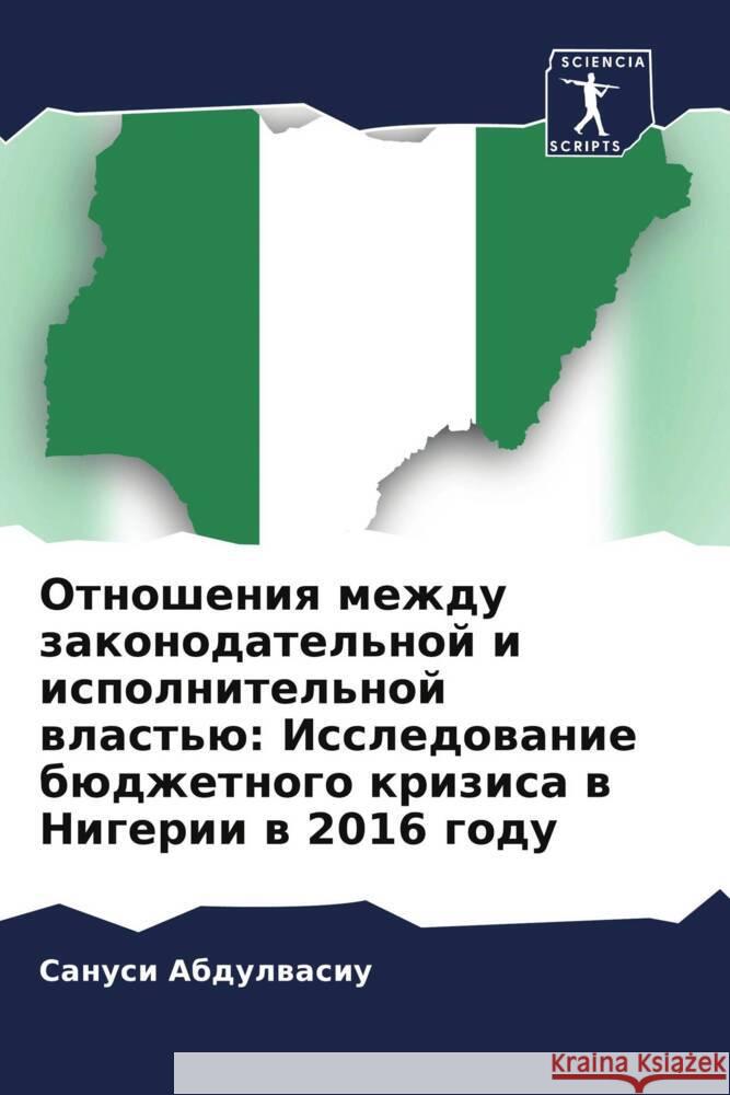 Otnosheniq mezhdu zakonodatel'noj i ispolnitel'noj wlast'ü: Issledowanie büdzhetnogo krizisa w Nigerii w 2016 godu Abdulwasiu, Sanusi 9786204190877 Sciencia Scripts - książka