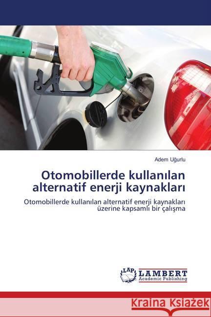 Otomobillerde kullanilan alternatif enerji kaynaklari : Otomobillerde kullanilan alternatif enerji kaynaklari üzerine kapsamli bir çalisma Ugurlu, Adem 9786139850204 LAP Lambert Academic Publishing - książka