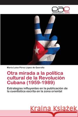 Otra mirada a la política cultural de la Revolución Cubana (1959-1989) Pérez López de Queralta, María Luisa 9786202125215 Editorial Académica Española - książka