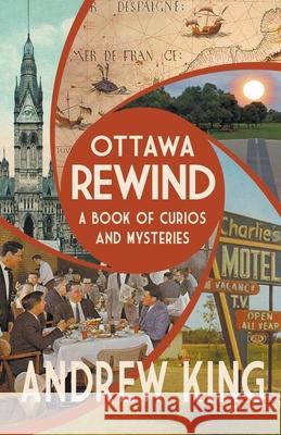 Ottawa Rewind: A Book of Curios and Mysteries Andrew King 9781988437347 Ottawa Press and Publishing - książka