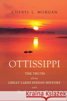 OTTISSIPPI THE TRUTH about GREAT LAKES INDIAN HISTORY and The Gateway to the West Morgan, Cheryl L. 9780999392324 Cheryl L. Morgan - książka