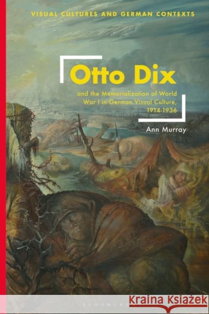 Otto Dix and the Memorialization of World War I in German Visual Culture, 1914-1936 Ann Murray Deborah Ascher Barnstone Thomas O. Haakenson 9781350354623 Bloomsbury Visual Arts - książka