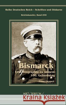 Otto Fürst von Bismarck. Eine Biographie zu seinem einhundertsten Geburtstag: Reihe Deutsches Reich - Schriften und Diskurse: Reichskanzler, Bd.I/VII. Geppert, Franz 9783863472245 Severus - książka