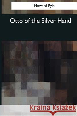 Otto of the Silver Hand Howard Pyle 9781544090153 Createspace Independent Publishing Platform - książka